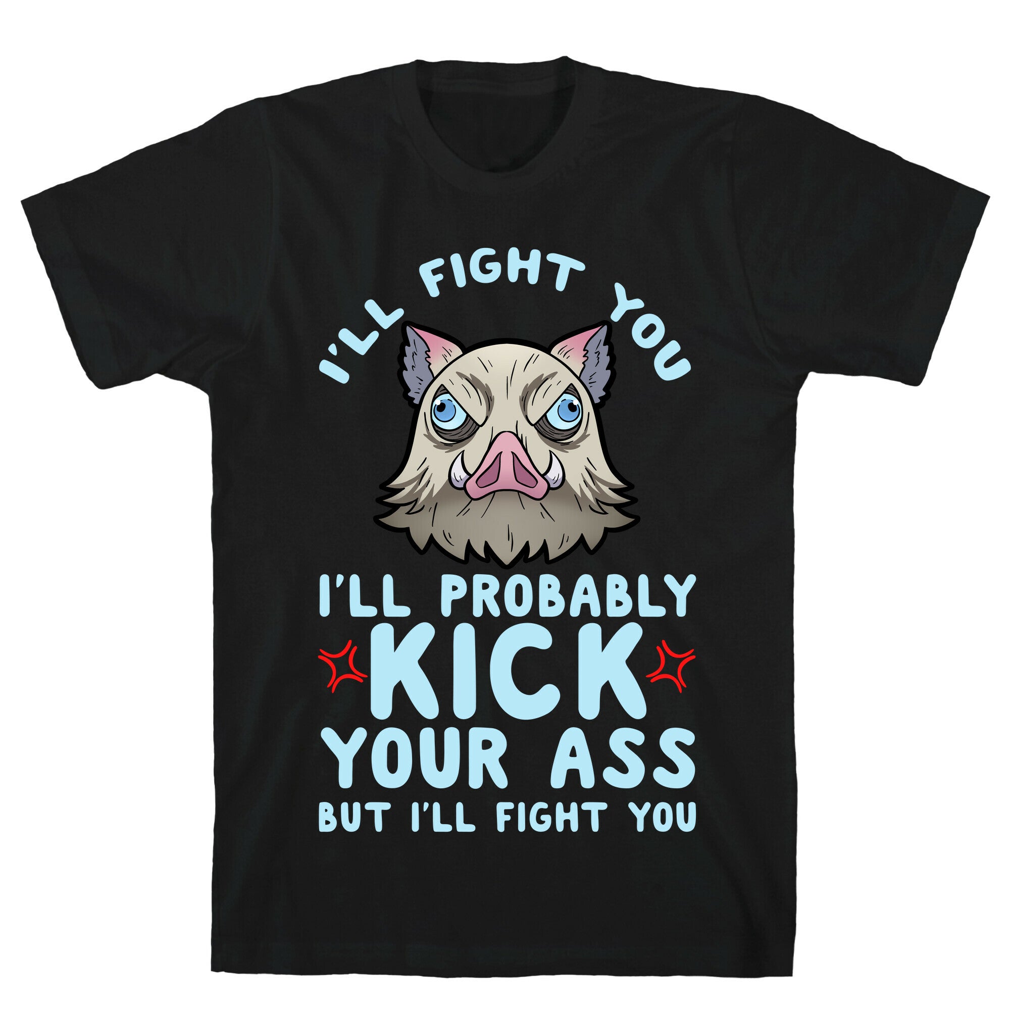I'll Fight You I'll Probably Kick Your Ass But I'll Fight You T-Shirt